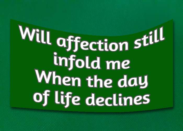 Will affection still infold me When the day of life declines