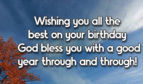 Wishing you all the best on your birthday God bless you with a good year through and through!