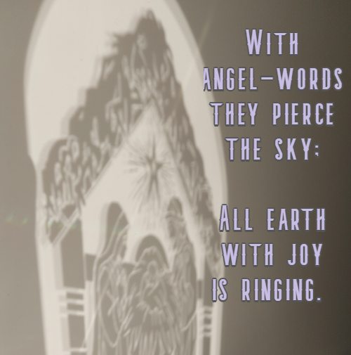 With angel-words they pierce the sky; All earth with joy is ringing.