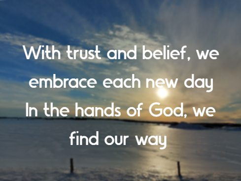 With trust and belief, we embrace each new day In the hands of God, we find our way