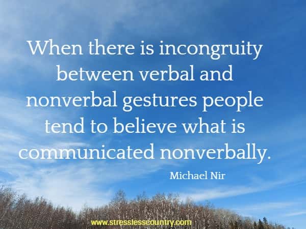 When there is incongruity between verbal and nonverbal gestures people tend to believe what is communicated nonverbally.