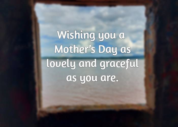Wishing you a Mother’s Day as lovely and graceful as you are.