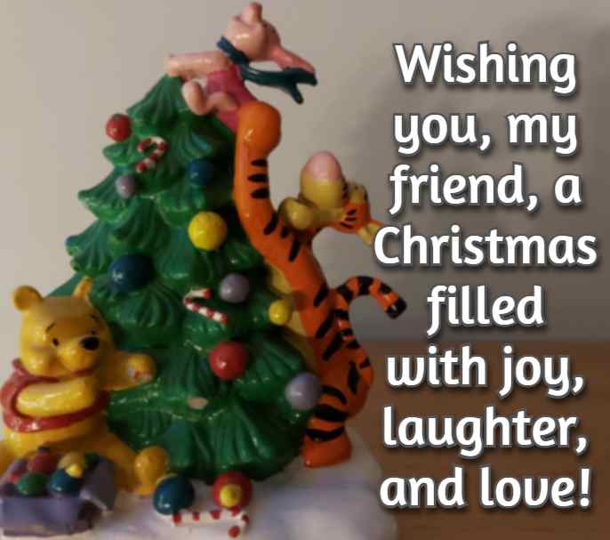 Wishing you, my friend, a Christmas filled with joy, laughter, and love!