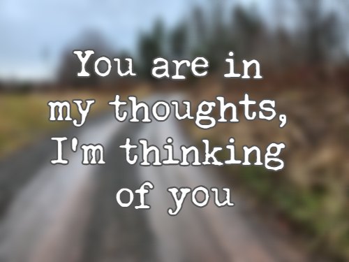 You are in my thoughts, I'm thinking of you