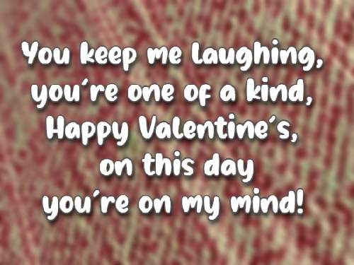 You keep me laughing, you’re one of a kind, Happy Valentine’s, on this day you're on my mind!