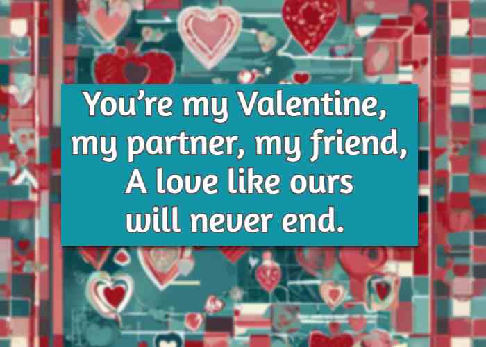 you're my valentine, my partner, my friend, a love like ours will never end