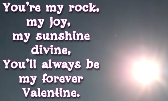 You’re my rock, my joy, my sunshine divine, You’ll always be my forever Valentine.