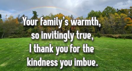 Your family's warmth, so invitingly true, I thank you for the kindness you imbue.