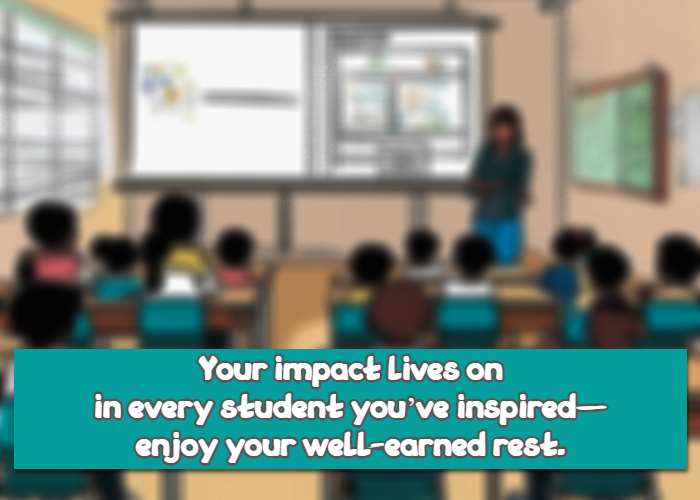 Your impact lives on in every student you’ve inspired—enjoy your well-earned rest.