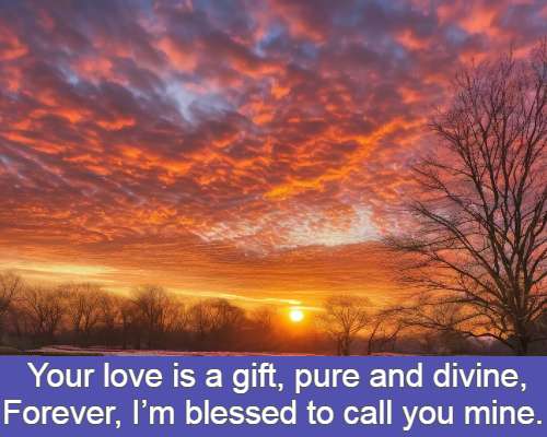 Your love is a gift, pure and divine, Forever, I’m blessed to call you mine.