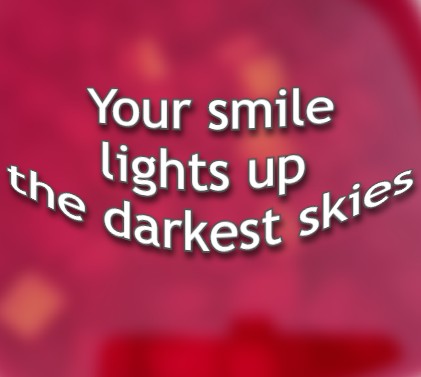 Your smile lights up the darkest skies