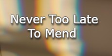Never Too Late To Mend